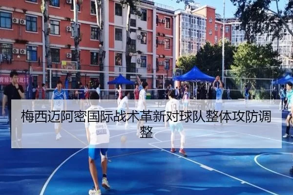 梅西迈阿密国际战术革新对球队整体攻防调整