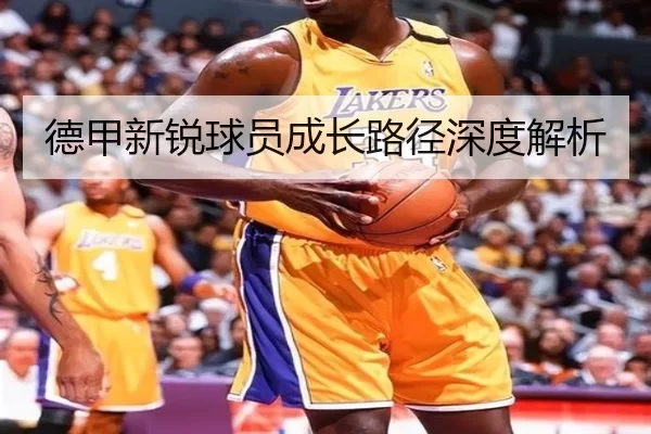 德甲新锐球员成长路径深度解析