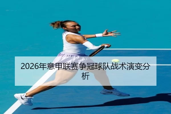 2026年意甲联赛争冠球队战术演变分析